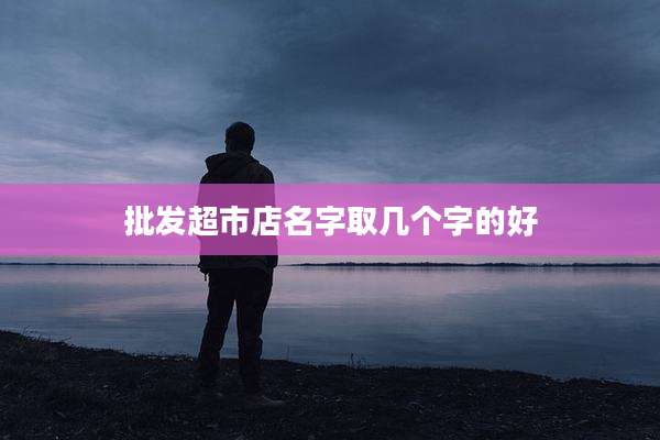 批发超市店名字取几个字的好