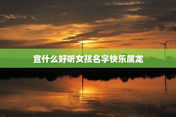 宣什么好听女孩名字快乐属龙