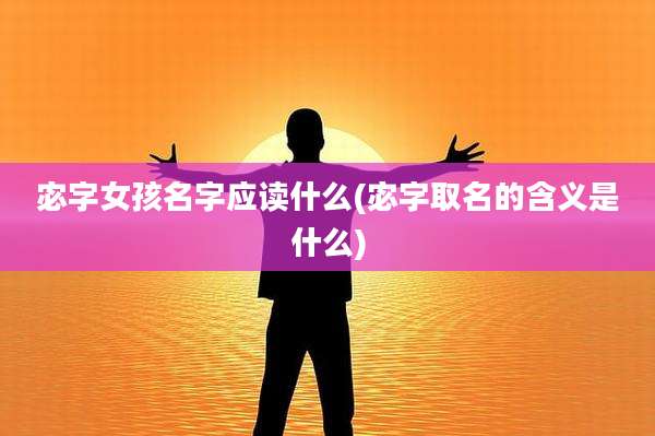 宓字女孩名字应读什么(宓字取名的含义是什么)