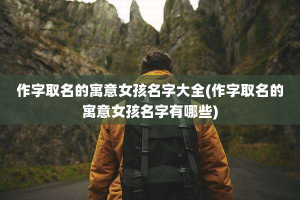 作字取名的寓意女孩名字大全(作字取名的寓意女孩名字有哪些)