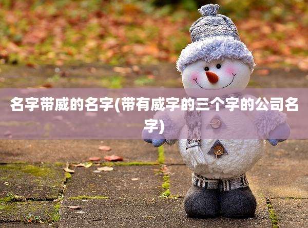 名字带威的名字(带有威字的三个字的公司名字)