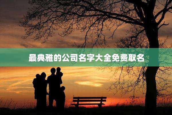 最典雅的公司名字大全免费取名