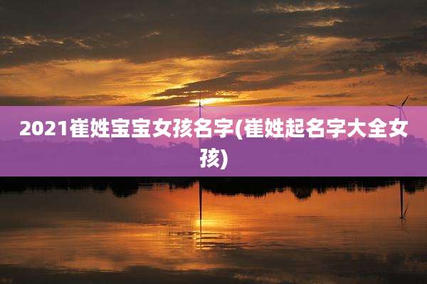 2021崔姓宝宝女孩名字(崔姓起名字大全女孩)