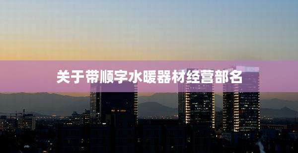关于带顺字水暖器材经营部名