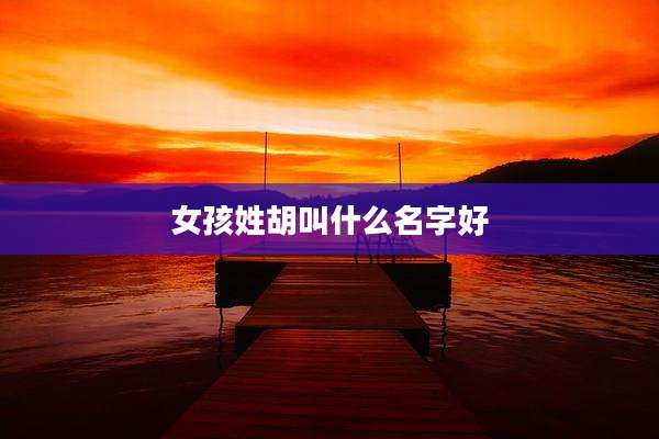 女孩姓胡叫什么名字好