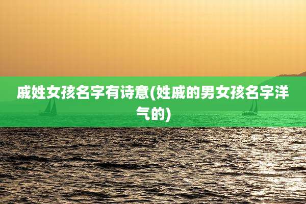 戚姓女孩名字有诗意(姓戚的男女孩名字洋气的)