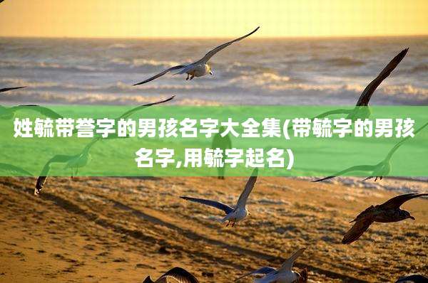 姓毓带誉字的男孩名字大全集(带毓字的男孩名字,用毓字起名)