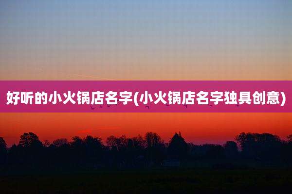 好听的小火锅店名字(小火锅店名字独具创意)