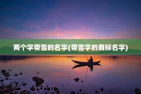 两个字带雪的名字(带雪字的商标名字)