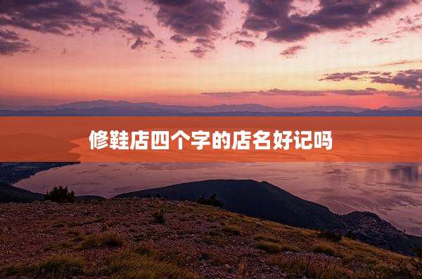 修鞋店四个字的店名好记吗