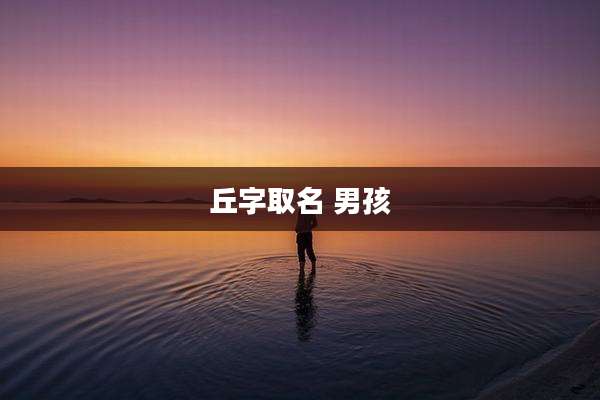 丘字取名 男孩