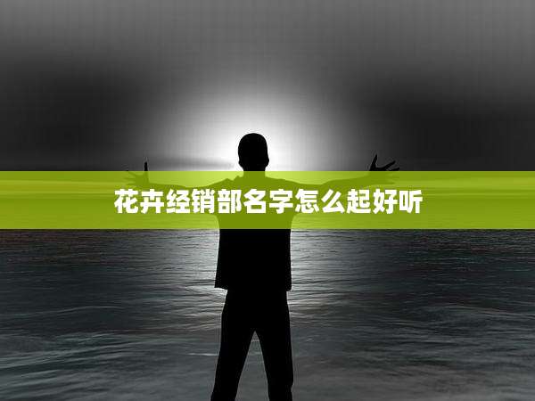 花卉经销部名字怎么起好听