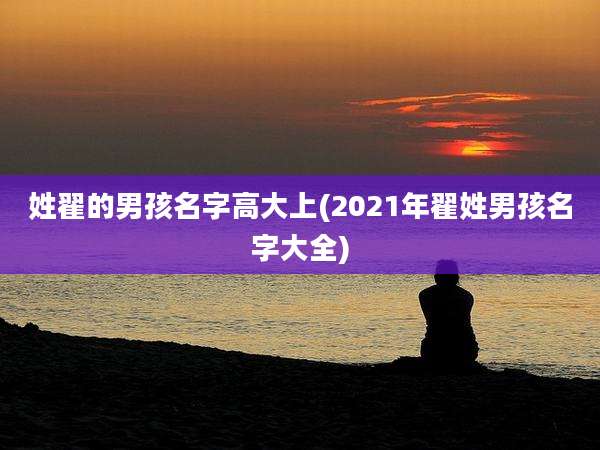 姓翟的男孩名字高大上(2021年翟姓男孩名字大全)