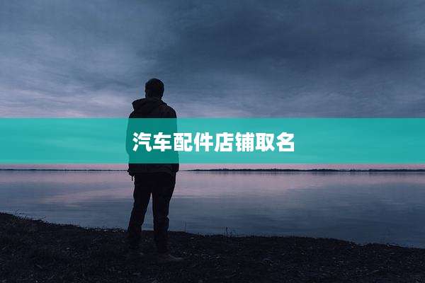 汽车配件店铺取名