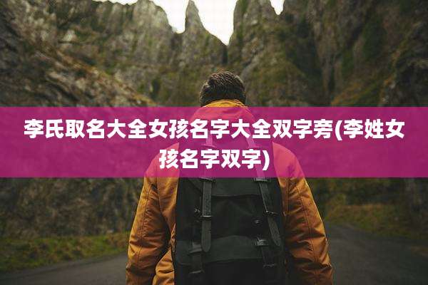 李氏取名大全女孩名字大全双字旁(李姓女孩名字双字)