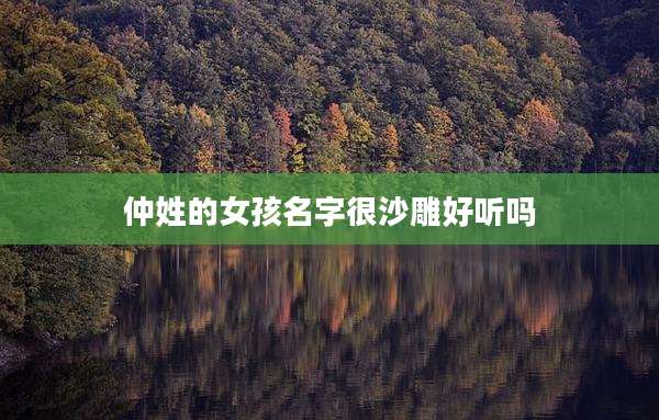 仲姓的女孩名字很沙雕好听吗