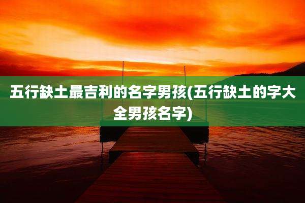 五行缺土最吉利的名字男孩(五行缺土的字大全男孩名字)