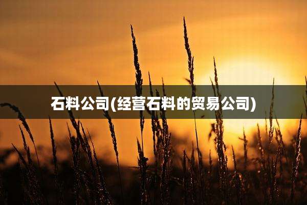石料公司(经营石料的贸易公司)