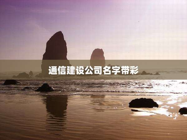 通信建设公司名字带彩