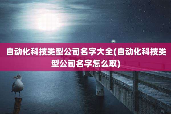 自动化科技类型公司名字大全(自动化科技类型公司名字怎么取)