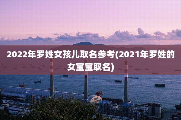 2022年罗姓女孩儿取名参考(2021年罗姓的女宝宝取名)