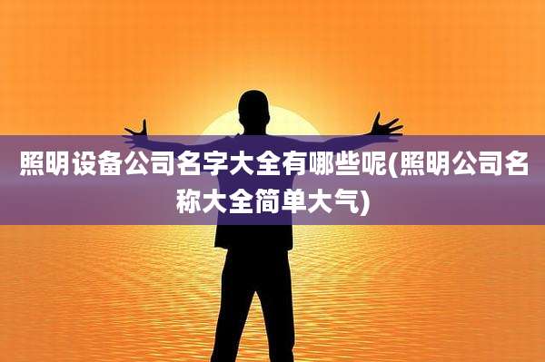照明设备公司名字大全有哪些呢(照明公司名称大全简单大气)