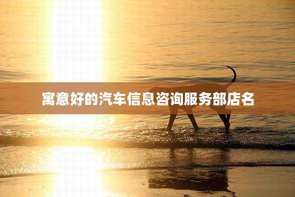 寓意好的汽车信息咨询服务部店名
