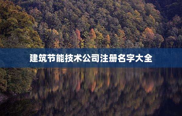 建筑节能技术公司注册名字大全