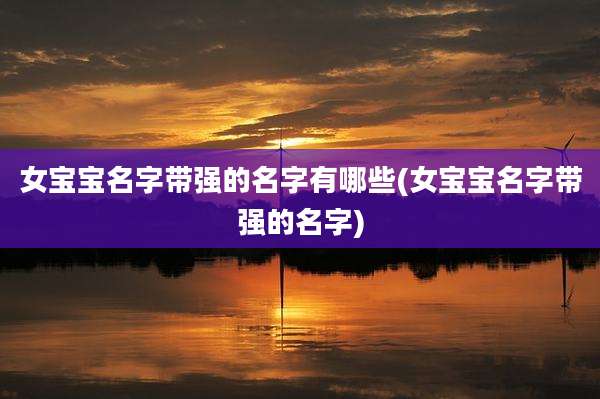 女宝宝名字带强的名字有哪些(女宝宝名字带强的名字)