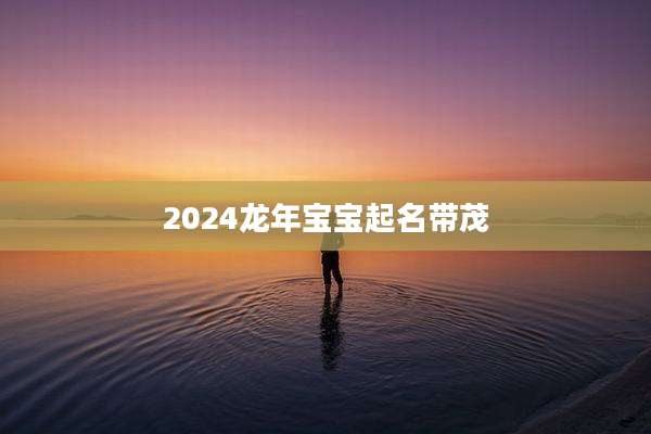 2024龙年宝宝起名带茂