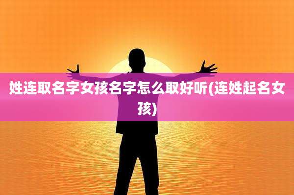 姓连取名字女孩名字怎么取好听(连姓起名女孩)