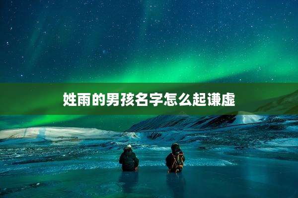 姓雨的男孩名字怎么起谦虚
