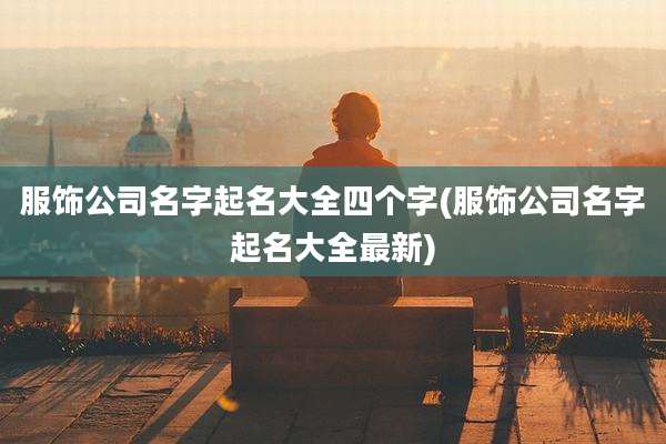服饰公司名字起名大全四个字(服饰公司名字起名大全最新)