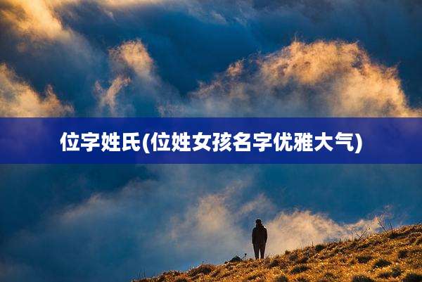 位字姓氏(位姓女孩名字优雅大气)
