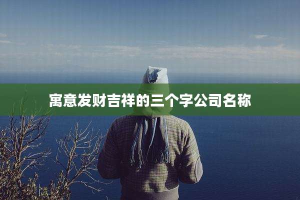 寓意发财吉祥的三个字公司名称