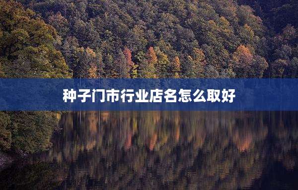 种子门市行业店名怎么取好