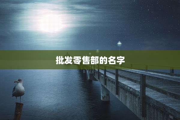 批发零售部的名字