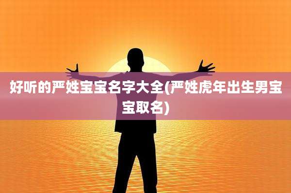 好听的严姓宝宝名字大全(严姓虎年出生男宝宝取名)