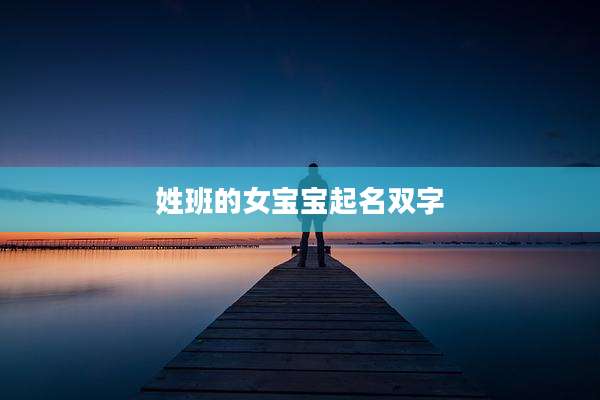 姓班的女宝宝起名双字
