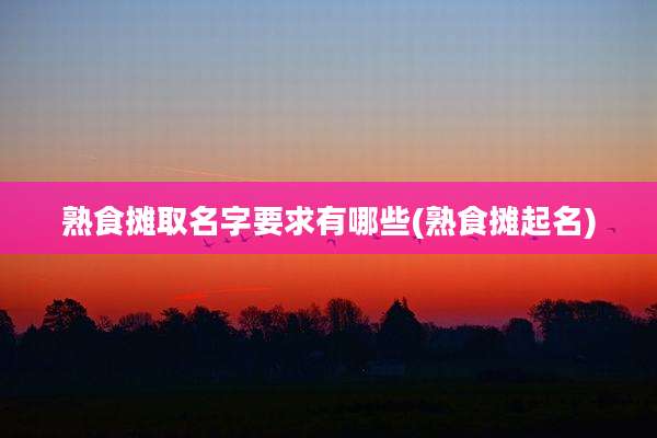 熟食摊取名字要求有哪些(熟食摊起名)