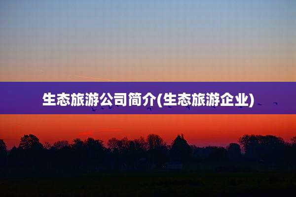 生态旅游公司简介(生态旅游企业)