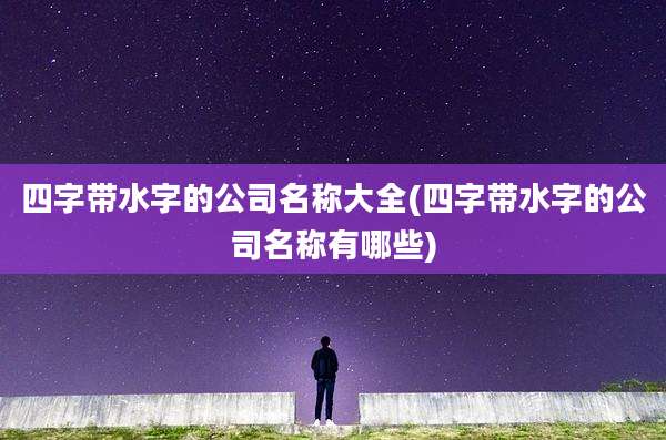 四字带水字的公司名称大全(四字带水字的公司名称有哪些)