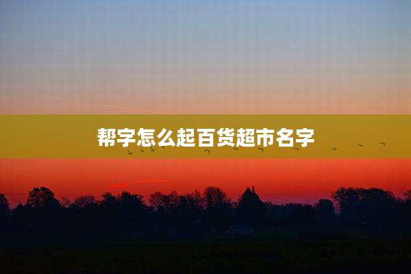 帮字怎么起百货超市名字