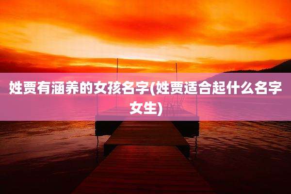 姓贾有涵养的女孩名字(姓贾适合起什么名字女生)