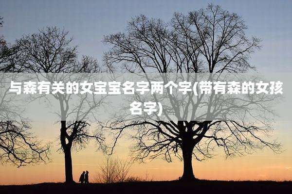 与森有关的女宝宝名字两个字(带有森的女孩名字)