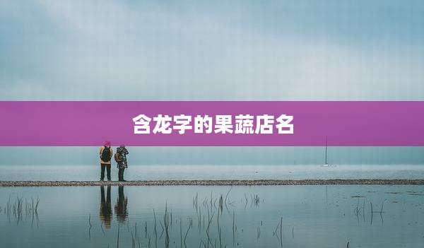 含龙字的果蔬店名