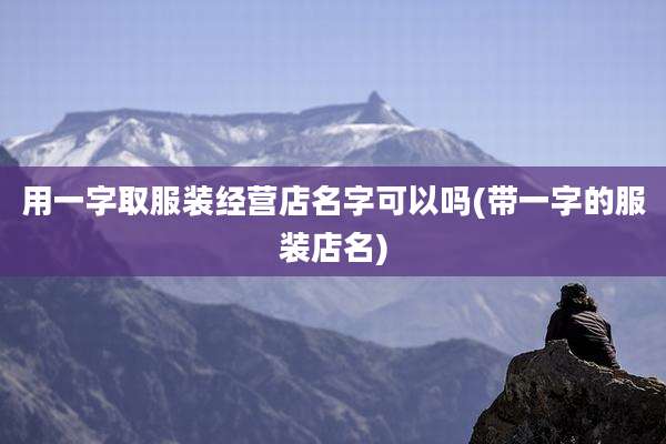 用一字取服装经营店名字可以吗(带一字的服装店名)
