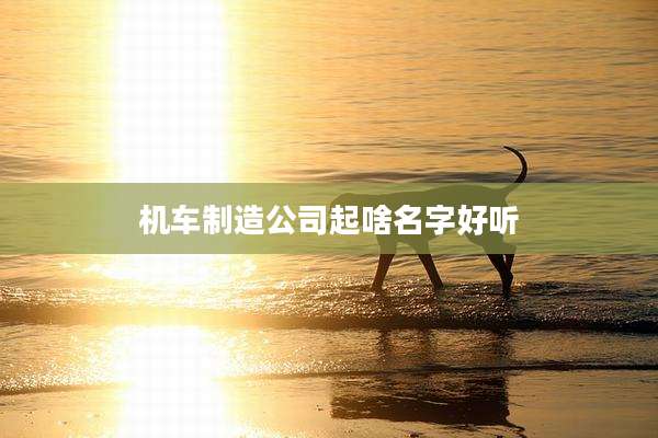 机车制造公司起啥名字好听