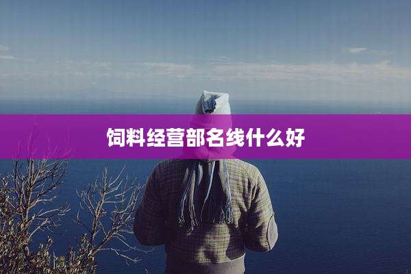 饲料经营部名线什么好