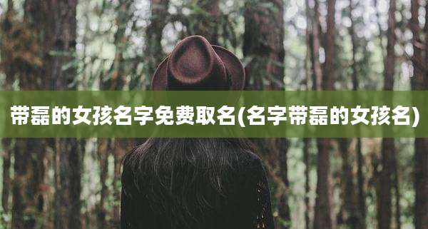 带磊的女孩名字免费取名(名字带磊的女孩名)